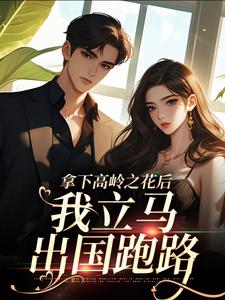 拿下高岭之花后，我立马出国跑路小说最新更新在哪里？免费在线看