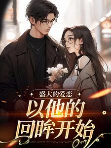 哪里能找到盛大的爱恋，以他的回眸开始小说的全部章节？