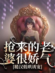 哪里能找到抢来的老婆很娇气，糙汉低哄诱宠小说的最新更新和免费章节？
