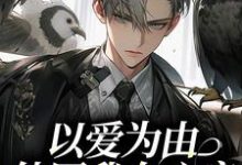 在线免费阅读以爱为由,他囚我在心房完整小说-个性文学