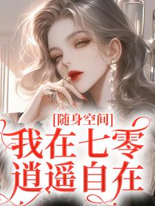 已完结小说《随身空间：我在七零逍遥自在》章节免费阅读