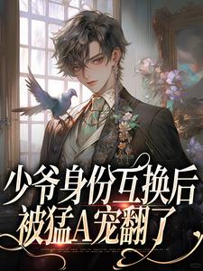 少爷身份互换后，被猛A宠翻了这本小说完结了吗？免费查看最新章节
