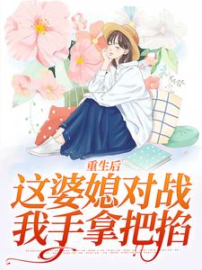 求重生后，这婆媳对战我手拿把掐小说的全文免费阅读链接