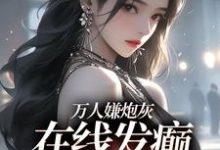 已完结小说《万人嫌炮灰在线发癫，全员火葬场》章节在线阅读-个性文学