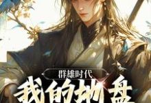 小说《群雄时代：我的地盘全靠抢！》章节免费阅读-个性文学