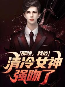 在线免费阅读那晚，我被清冷女神强吻了完整小说