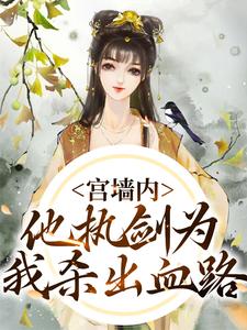 已完结小说《宫墙内，他执剑为我杀出血路》章节免费阅读