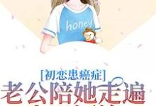 初恋患癌症,老公陪她走遍山川河流小说的免费阅读版本在哪里可以找到?-个性文学