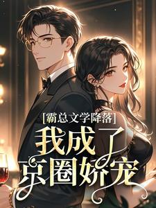 小说《霸总文学降落，我成了京圈娇宠》在线章节阅读