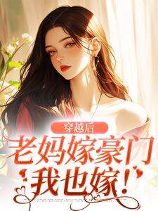 小说《穿越后，老妈嫁豪门，我也嫁！》在线章节阅读