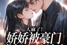 人麻了!娇娇被豪门掌权人按墙亲小说完结了吗?在哪里可以免费读到?-个性文学