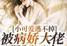 小可爱逃不掉！被病娇大佬强制囚宠这本小说完结了吗？免费查看最新章节-个性文学