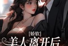 小说《娇软美人离开后,总裁他后悔了》在线章节阅读-个性文学