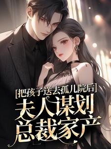 把孩子送去孤儿院后，夫人谋划总裁家产年彦臣郁晚璃，把孩子送去孤儿院后，夫人谋划总裁家产小说免费阅读