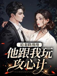 追妻路漫漫，他跟我玩攻心计小说完结版章节免费阅读