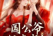 已完结小说《国公爷轻点宠!我要被甜齁了》最新章节-个性文学