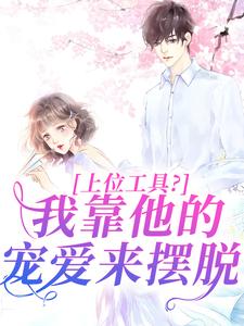 哪里能找到上位工具？我靠他的宠爱来摆脱小说的最新更新和免费章节？