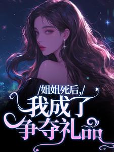 完结版《姐姐死后，我成了争夺礼品》免费阅读