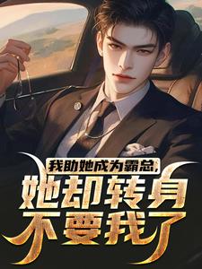 我助她成为霸总，她却转身不要我了小说无弹窗阅读的网站推荐