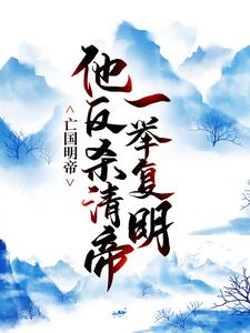 完结版《亡国明帝：他反杀清帝一举复明》章节阅读