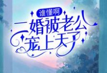 已完结小说《谁懂啊!二婚被老公宠上天了》章节在线阅读-个性文学