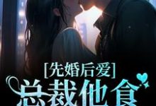 先婚后爱：总裁他食髓知味了最新章节，先婚后爱：总裁他食髓知味了免费阅读-个性文学