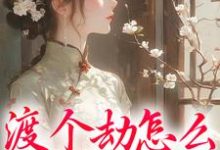 渡个劫怎么就穿越了?小说,渡个劫怎么就穿越了?免费阅读-个性文学