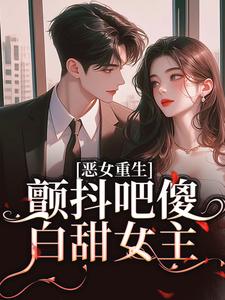 恶女重生，颤抖吧傻白甜女主！小说，恶女重生，颤抖吧傻白甜女主！最新章节