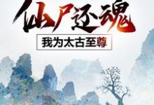 已完结小说《仙尸还魂：我为太古至尊》最新章节-个性文学