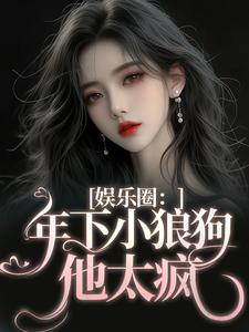 已完结小说《娱乐圈：年下小狼狗他太疯》章节在线阅读