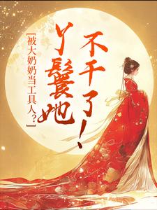 被大奶奶当工具人？丫鬟她不干了！晚棠萧峙，被大奶奶当工具人？丫鬟她不干了！小说免费阅读