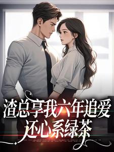 完结版《渣总享我六年追爱还心系绿茶》章节阅读