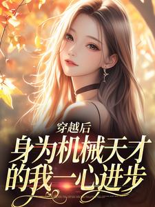 在线免费阅读穿越后，身为机械天才的我一心进步完整小说