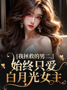 我拯救的男二，始终只爱白月光女主小说，我拯救的男二，始终只爱白月光女主夜承宴云枝