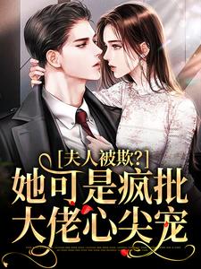 夫人被欺？她可是疯批大佬心尖宠小说完结了吗？在哪里可以免费读到？