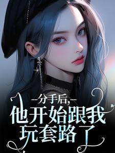 已完结小说《分手后，他开始跟我玩套路了》最新章节