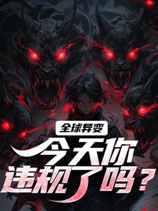 全球异变，今天你违规了吗？小说最新更新在哪里？免费在线看