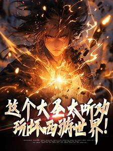 《这个大圣太听劝，玩坏西游世界！》小说孙昊章节章节免费在线阅读