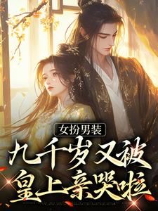 女扮男装，九千岁又被皇上亲哭啦小说有没有完结版在线？
