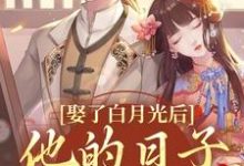 娶了白月光后,他的日子鸡飞狗跳小说阅读,娶了白月光后,他的日子鸡飞狗跳完结版-个性文学