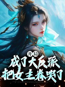 完结版《开局成了大反派，把女主卷哭了》在线免费阅读