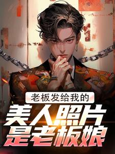 老板发给我的美人照片是老板娘林江宇萧诗韵，老板发给我的美人照片是老板娘章节在线阅读