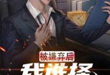 被嫌弃后，我选择离家跑路小说最新章节在哪里可以读到？-个性文学