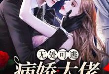 无处可逃：病娇大佬爱上我小说，无处可逃：病娇大佬爱上我章节在线阅读-个性文学