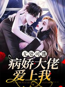 无处可逃：病娇大佬爱上我小说，无处可逃：病娇大佬爱上我章节在线阅读