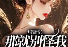 想骗情?那就别怪我开虐了小说的无弹窗阅读体验,寻找免费阅读网站-个性文学