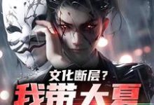 文化断层？我带大夏力挽狂澜小说，文化断层？我带大夏力挽狂澜章节在线阅读-个性文学