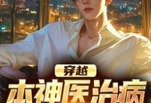 免费看穿越:本神医治病就是快准狠小说的网站有哪些?-个性文学