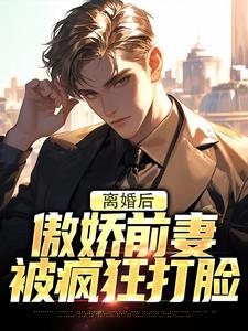 离婚后，傲娇前妻被疯狂打脸小说在线无弹窗免费阅读