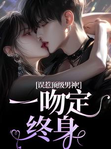 小说《误惹顶级男神！一吻定终身》免费阅读